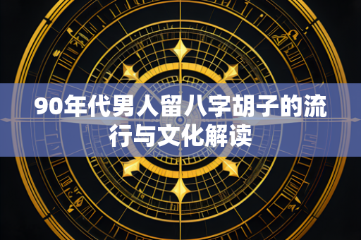 90年代男人留八字胡子的流行与文化解读