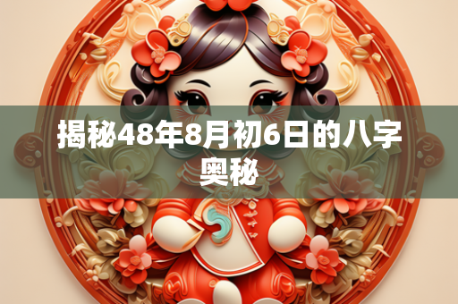 揭秘48年8月初6日的八字奥秘