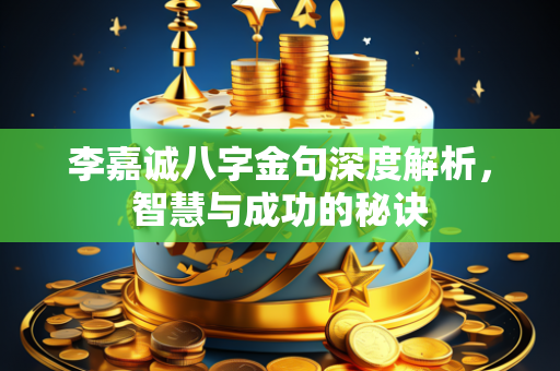 李嘉诚八字金句深度解析，智慧与成功的秘诀