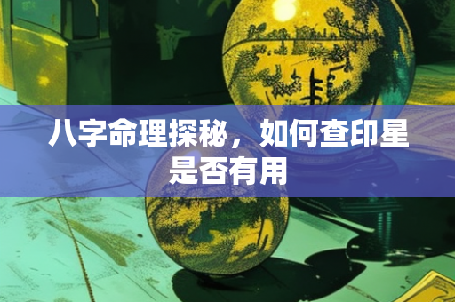 八字命理探秘，如何查印星是否有用