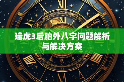 瑞虎3后胎外八字问题解析与解决方案