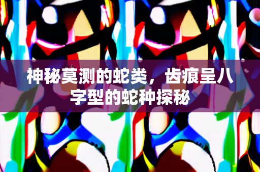 神秘莫测的蛇类，齿痕呈八字型的蛇种探秘