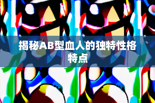 揭秘AB型血人的独特性格特点