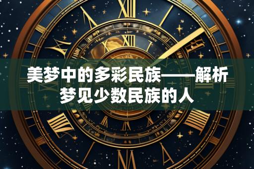 美梦中的多彩民族——解析梦见少数民族的人