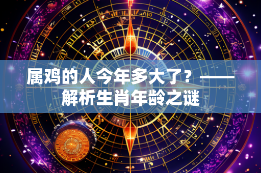 属鸡的人今年多大了？——解析生肖年龄之谜