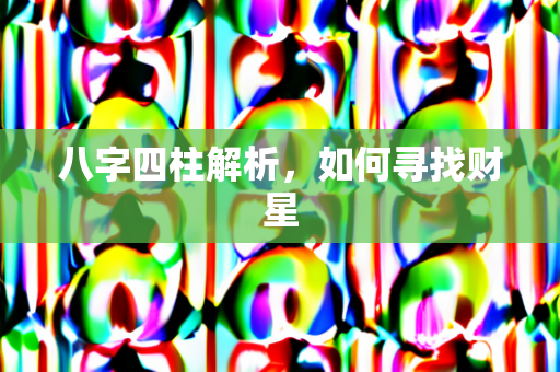 八字四柱解析，如何寻找财星