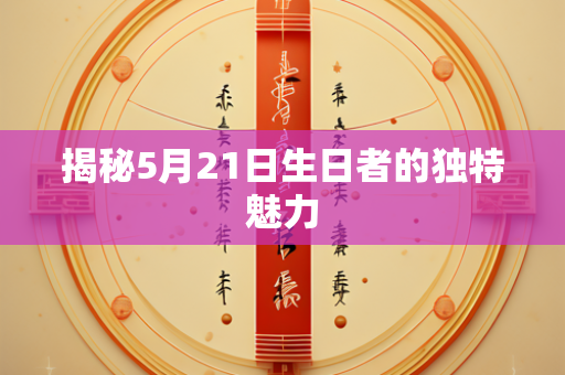 揭秘5月21日生日者的独特魅力