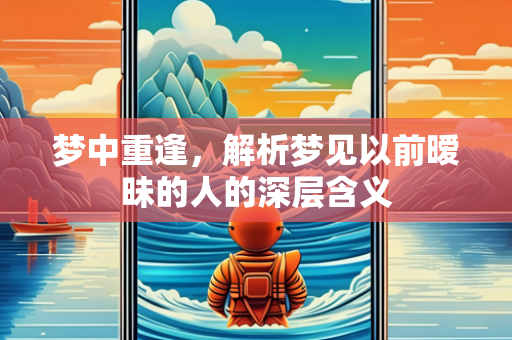 梦中重逢，解析梦见以前暧昧的人的深层含义