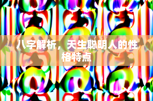 八字解析，天生聪明人的性格特点