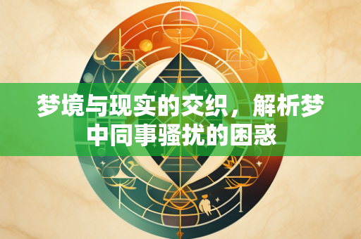 梦境与现实的交织，解析梦中同事骚扰的困惑