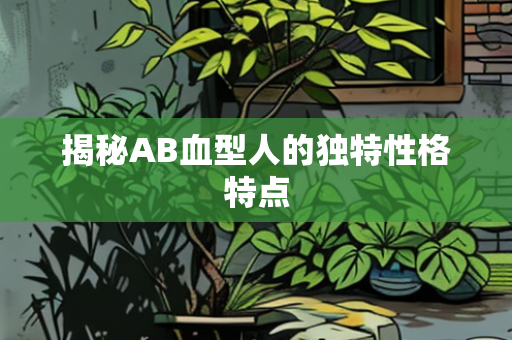 揭秘AB血型人的独特性格特点