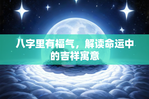 八字里有福气，解读命运中的吉祥寓意