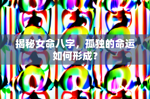 揭秘女命八字，孤独的命运如何形成？