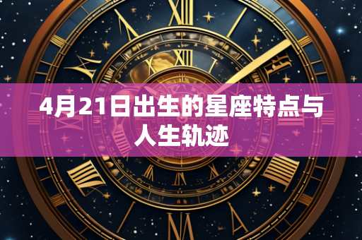 4月21日出生的星座特点与人生轨迹