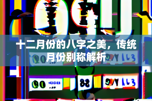 十二月份的八字之美，传统月份别称解析