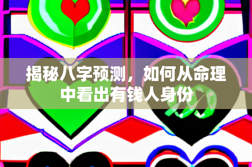 揭秘八字预测，如何从命理中看出有钱人身份