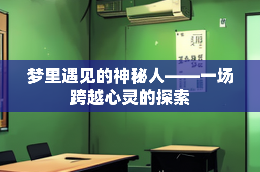 梦里遇见的神秘人——一场跨越心灵的探索