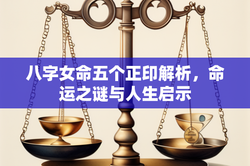 八字女命五个正印解析，命运之谜与人生启示