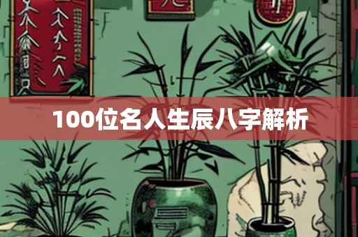 100位名人生辰八字解析