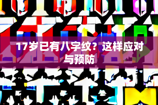 17岁已有八字纹？这样应对与预防