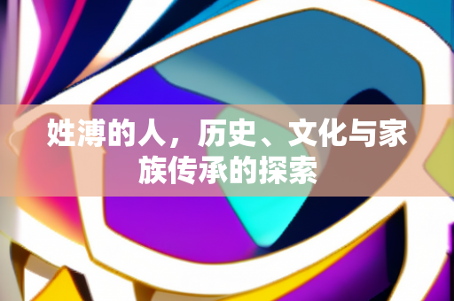 姓溥的人，历史、文化与家族传承的探索