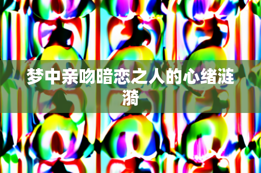 梦中亲吻暗恋之人的心绪涟漪