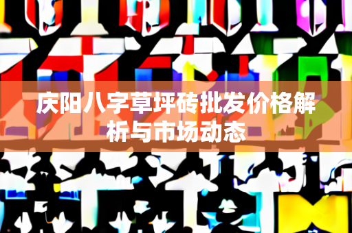 庆阳八字草坪砖批发价格解析与市场动态