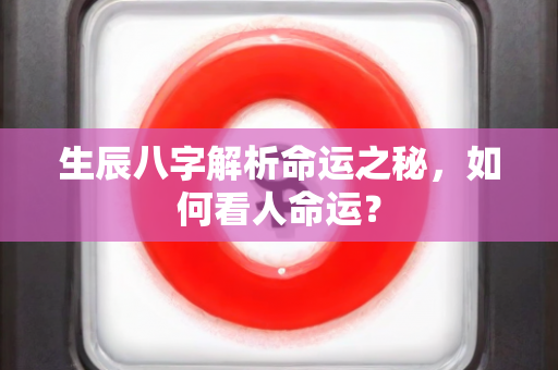 生辰八字解析命运之秘，如何看人命运？