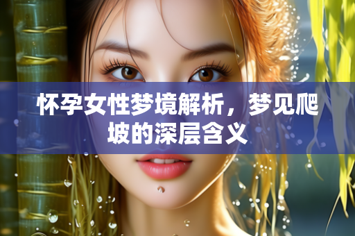 怀孕女性梦境解析，梦见爬坡的深层含义