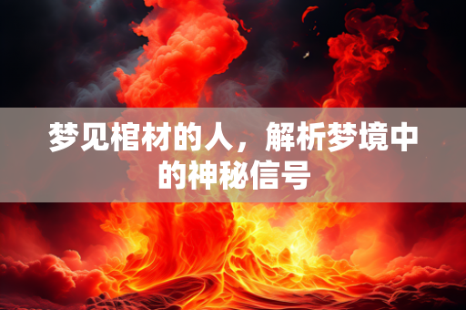 梦见棺材的人，解析梦境中的神秘信号