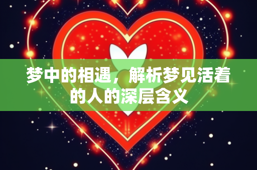 梦中的相遇，解析梦见活着的人的深层含义