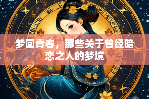 梦回青春，那些关于曾经暗恋之人的梦境