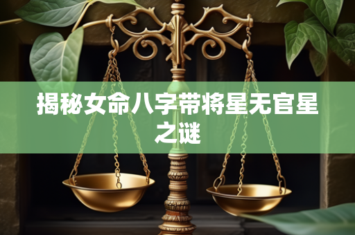 揭秘女命八字带将星无官星之谜