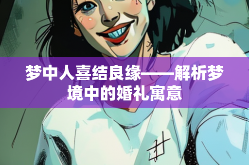 梦中人喜结良缘——解析梦境中的婚礼寓意