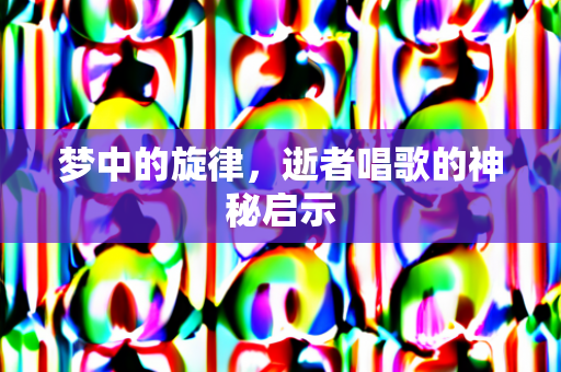 梦中的旋律，逝者唱歌的神秘启示