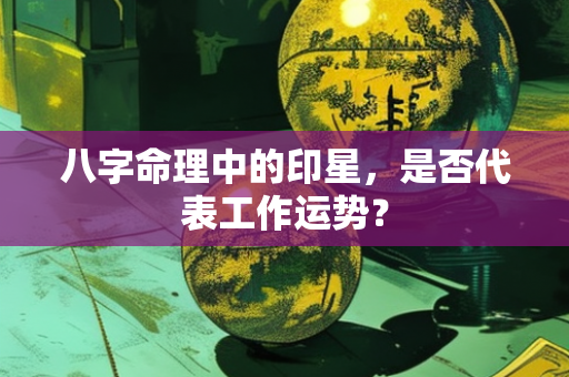 八字命理中的印星，是否代表工作运势？