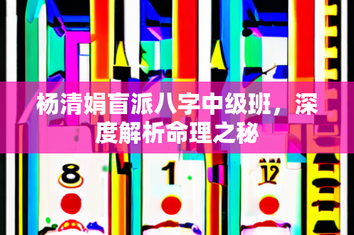 杨清娟盲派八字中级班，深度解析命理之秘