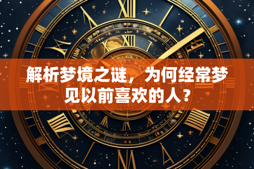 解析梦境之谜，为何经常梦见以前喜欢的人？