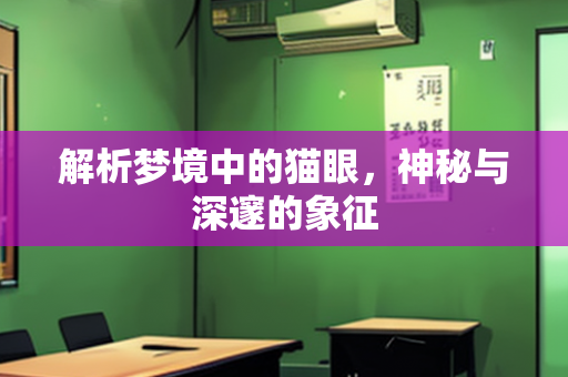 解析梦境中的猫眼，神秘与深邃的象征