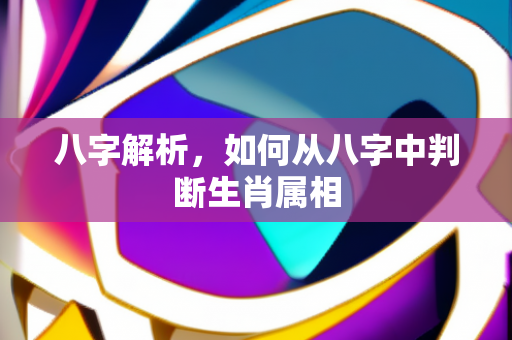 八字解析，如何从八字中判断生肖属相