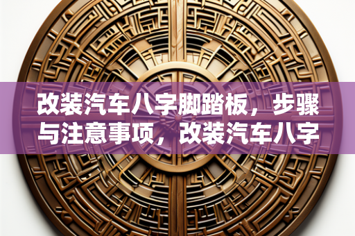 改装汽车八字脚踏板，步骤与注意事项，改装汽车八字脚踏板，步骤与注意事项详解