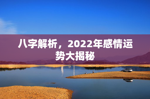 八字解析，2022年感情运势大揭秘