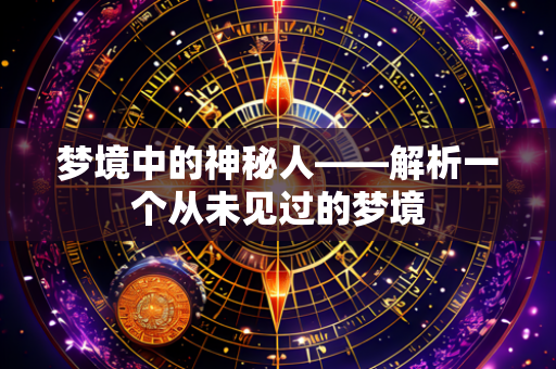 梦境中的神秘人——解析一个从未见过的梦境