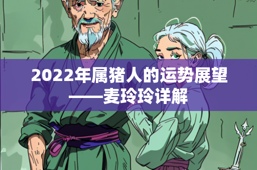 2022年属猪人的运势展望——麦玲玲详解