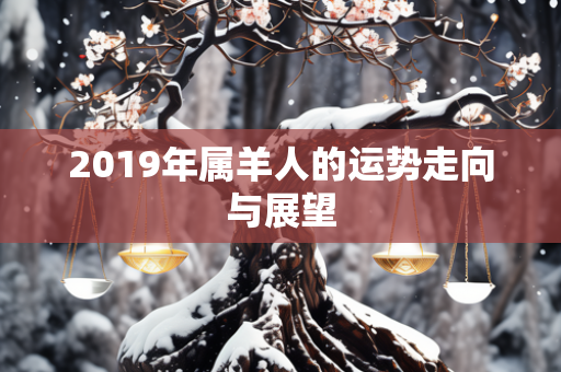 2019年属羊人的运势走向与展望