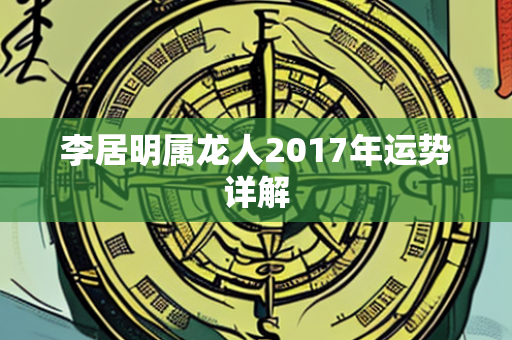 李居明属龙人2017年运势详解