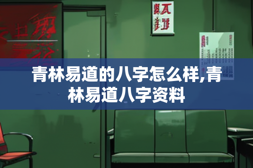 青林易道的八字怎么样,青林易道八字资料