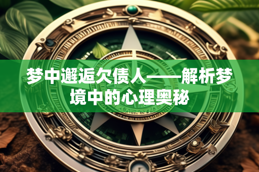 梦中邂逅欠债人——解析梦境中的心理奥秘