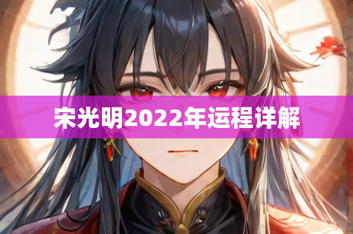 宋光明2022年运程详解