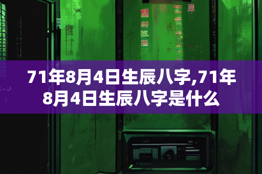 71年8月4日生辰八字,71年8月4日生辰八字是什么